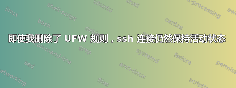 即使我删除了 UFW 规则，ssh 连接仍然保持活动状态