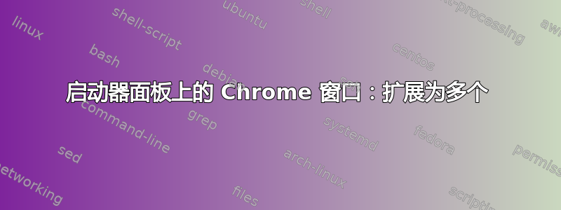 启动器面板上的 Chrome 窗口：扩展为多个