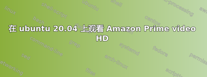 在 ubuntu 20.04 上观看 Amazon Prime video HD