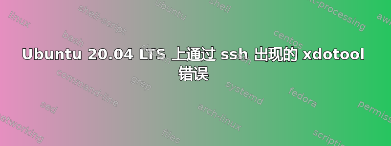 Ubuntu 20.04 LTS 上通过 ssh 出现的 xdotool 错误