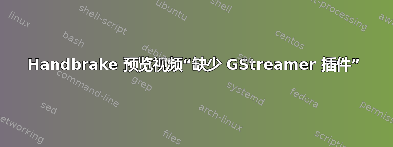 Handbrake 预览视频“缺少 GStreamer 插件”