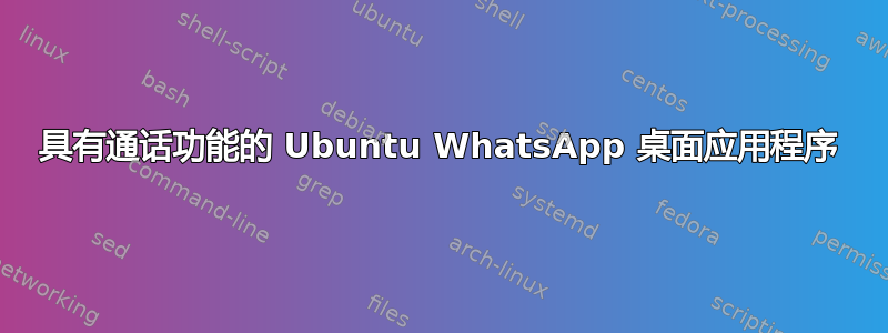 具有通话功能的 Ubuntu WhatsApp 桌面应用程序