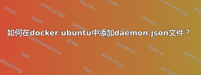 如何在docker ubuntu中添加daemon.json文件？