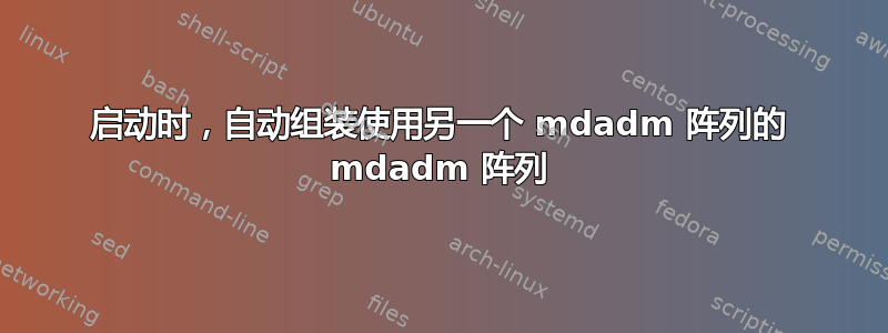 启动时，自动组装使用另一个 mdadm 阵列的 mdadm 阵列