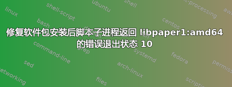 修复软件包安装后脚本子进程返回 libpaper1:amd64 的错误退出状态 10