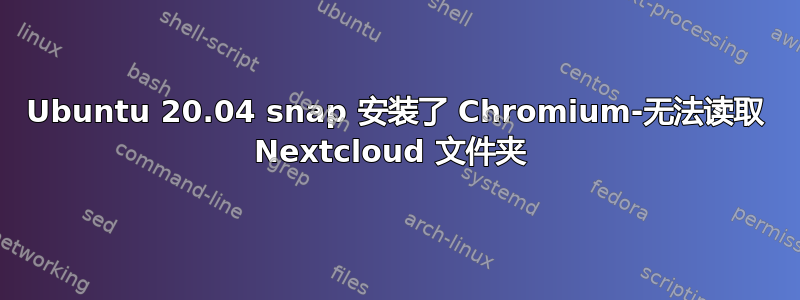 Ubuntu 20.04 snap 安装了 Chromium-无法读取 Nextcloud 文件夹 