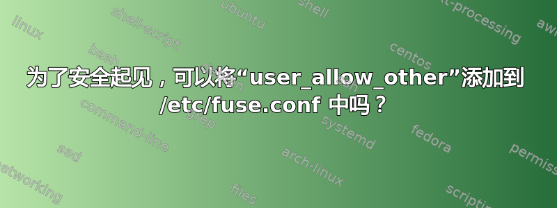 为了安全起见，可以将“user_allow_other”添加到 /etc/fuse.conf 中吗？