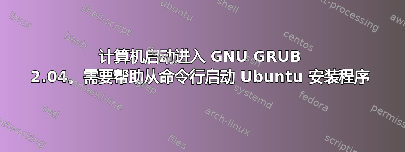 计算机启动进入 GNU GRUB 2.04。需要帮助从命令行启动 Ubuntu 安装程序