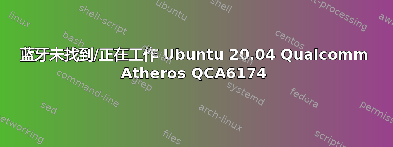 蓝牙未找到/正在工作 Ubuntu 20.04 Qualcomm Atheros QCA6174