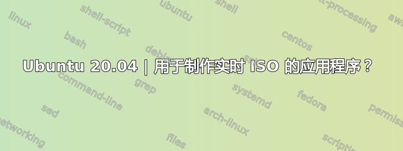 Ubuntu 20.04 | 用于制作实时 ISO 的应用程序？