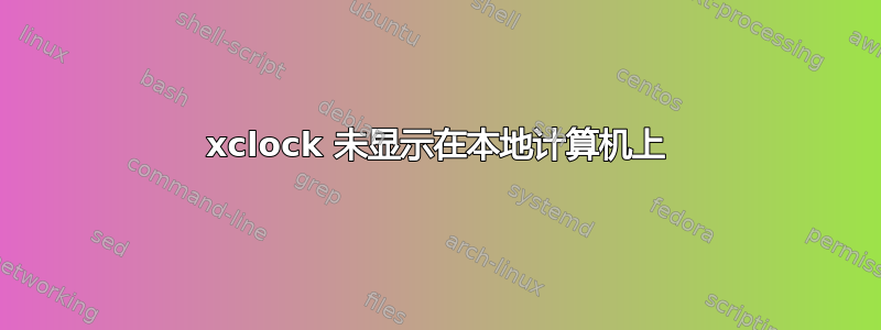 xclock 未显示在本地计算机上