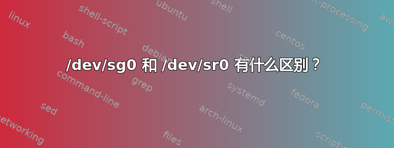 /dev/sg0 和 /dev/sr0 有什么区别？