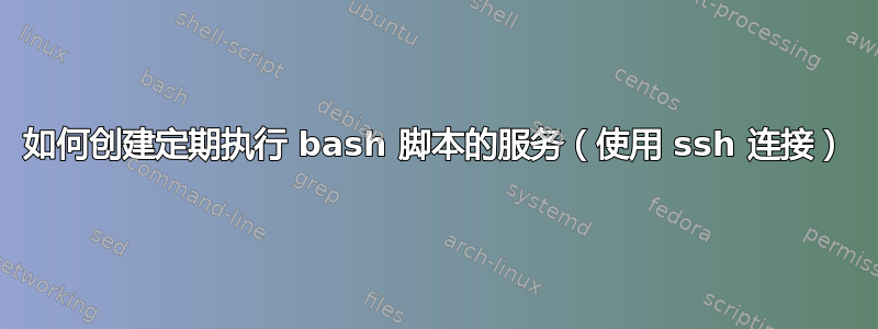 如何创建定期执行 bash 脚本的服务（使用 ssh 连接）