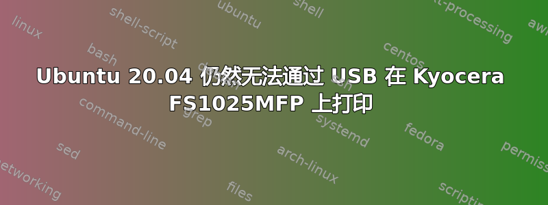 Ubuntu 20.04 仍然无法通过 USB 在 Kyocera FS1025MFP 上打印