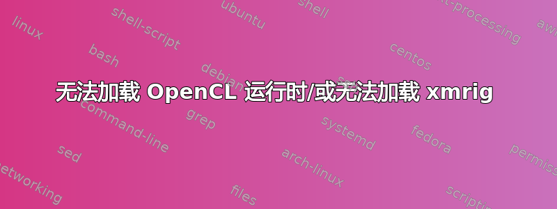 无法加载 OpenCL 运行时/或无法加载 xmrig