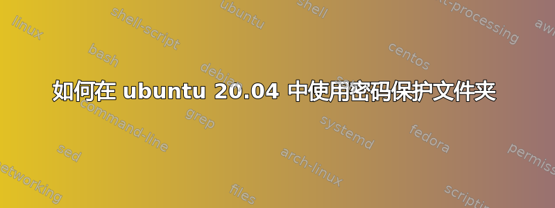 如何在 ubuntu 20.04 中使用密码保护文件夹
