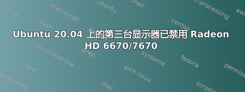 Ubuntu 20.04 上的第三台显示器已禁用 Radeon HD 6670/7670