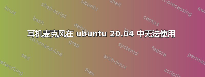 耳机麦克风在 ubuntu 20.04 中无法使用