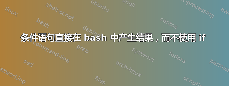 条件语句直接在 bash 中产生结果，而不使用 if