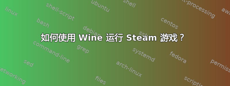 如何使用 Wine 运行 Steam 游戏？