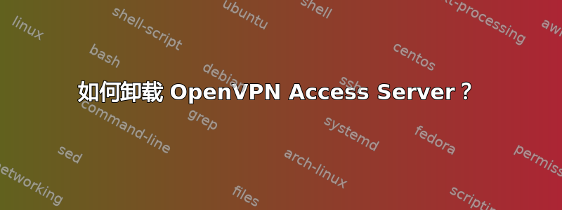 如何卸载 OpenVPN Access Server？