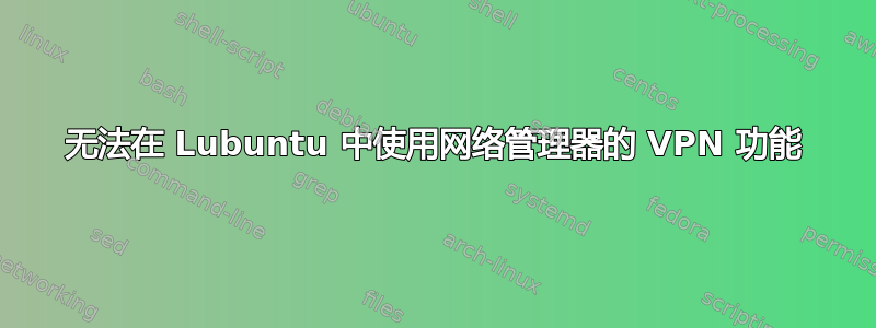 无法在 Lubuntu 中使用网络管理器的 VPN 功能