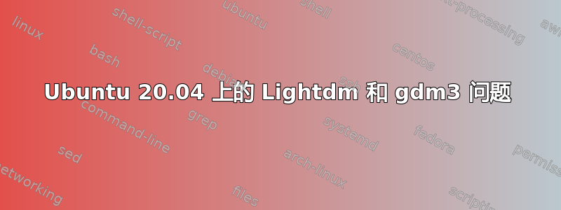 Ubuntu 20.04 上的 Lightdm 和 gdm3 问题