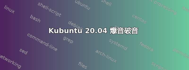 Kubuntu 20.04 爆音破音