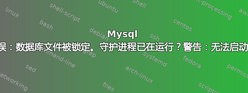 Mysql 安装错误：数据库文件被锁定。守护进程已在运行？警告：无法启动服务器