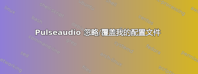 Pulseaudio 忽略/覆盖我的配置文件