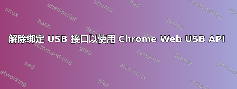 解除绑定 USB 接口以使用 Chrome Web USB API