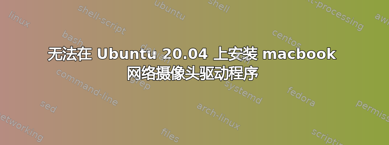 无法在 Ubuntu 20.04 上安装 macbook 网络摄像头驱动程序