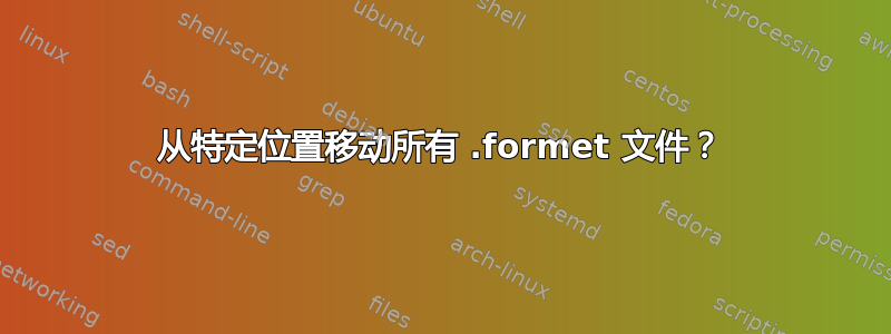 从特定位置移动所有 .formet 文件？