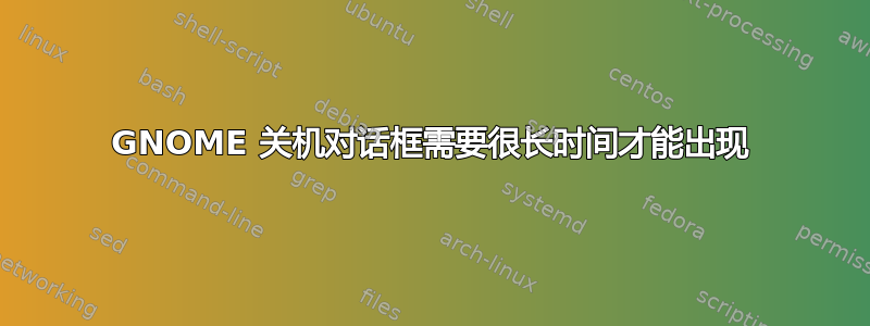 GNOME 关机对话框需要很长时间才能出现