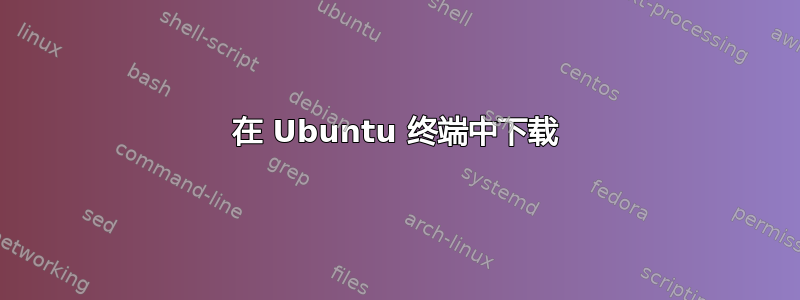 在 Ubuntu 终端中下载