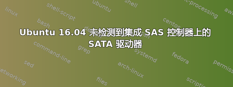 Ubuntu 16.04 未检测到集成 SAS 控制器上的 SATA 驱动器