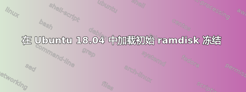 在 Ubuntu 18.04 中加载初始 ramdisk 冻结