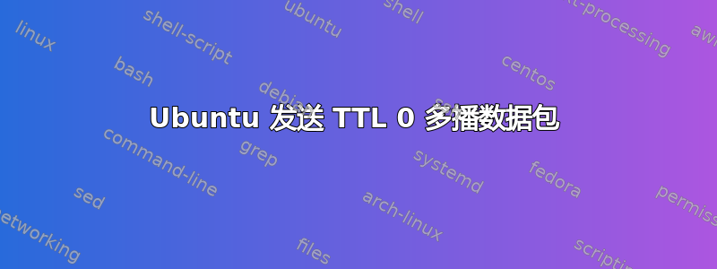 Ubuntu 发送 TTL 0 多播数据包