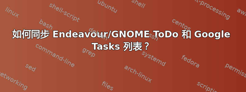 如何同步 Endeavour/GNOME ToDo 和 Google Tasks 列表？