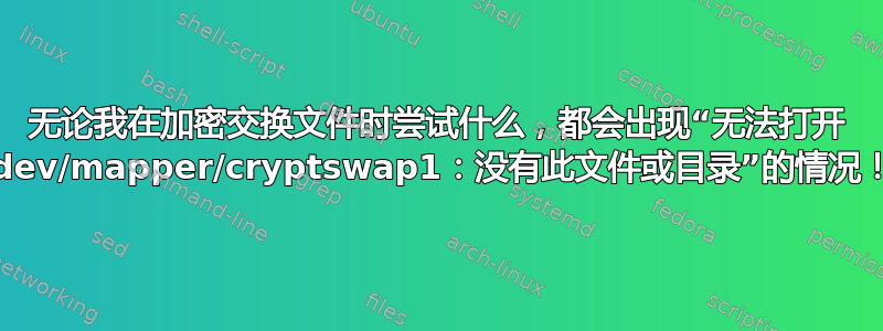 无论我在加密交换文件时尝试什么，都会出现“无法打开 /dev/mapper/cryptswap1：没有此文件或目录”的情况！