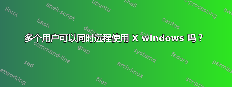 多个用户可以同时远程使用 X windows 吗？