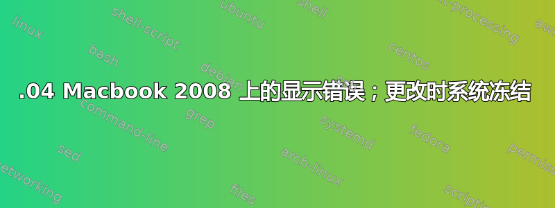 20.04 Macbook 2008 上的显示错误；更改时系统冻结