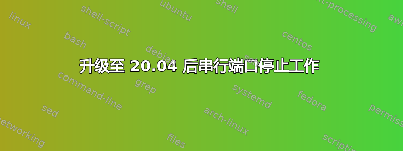 升级至 20.04 后串行端口停止工作