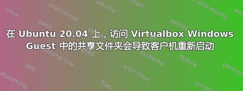 在 Ubuntu 20.04 上，访问 Virtualbox Windows Guest 中的共享文件夹会导致客户机重新启动