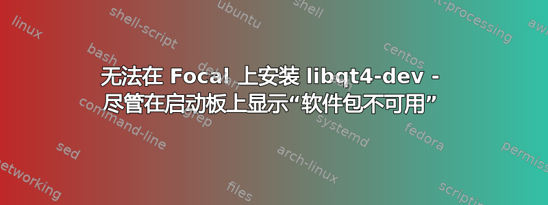 无法在 Focal 上安装 libqt4-dev - 尽管在启动板上显示“软件包不可用”