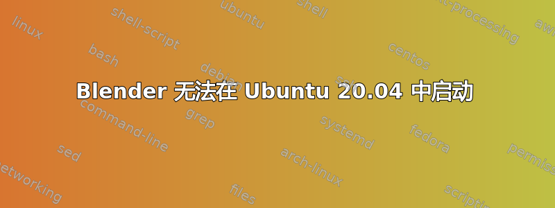 Blender 无法在 Ubuntu 20.04 中启动