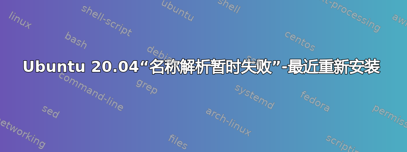 Ubuntu 20.04“名称解析暂时失败”-最近重新安装