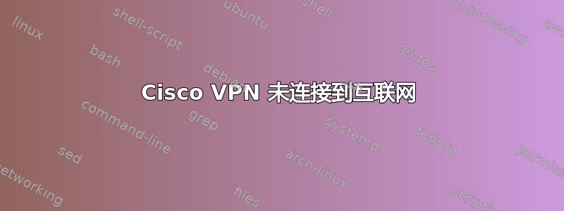 Cisco VPN 未连接到互联网