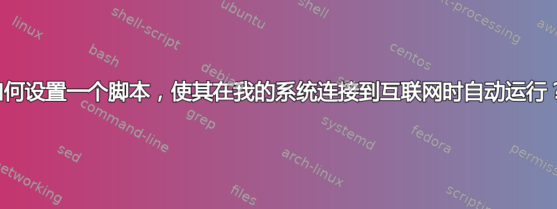 如何设置一个脚本，使其在我的系统连接到互联网时自动运行？