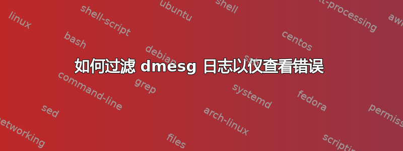 如何过滤 dmesg 日志以仅查看错误